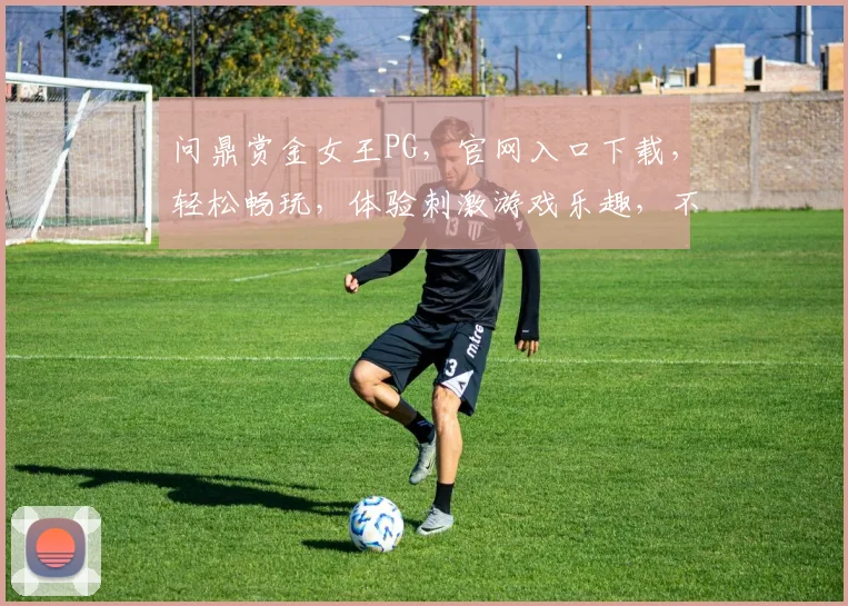问鼎赏金女王PG，官网入口下载，轻松畅玩，体验刺激游戏乐趣，不容错过