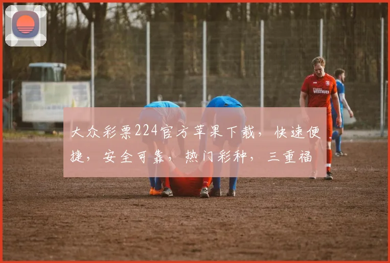 大众彩票224官方苹果下载，快速便捷，安全可靠，热门彩种，三重福利，不容错过，轻松赢取大奖