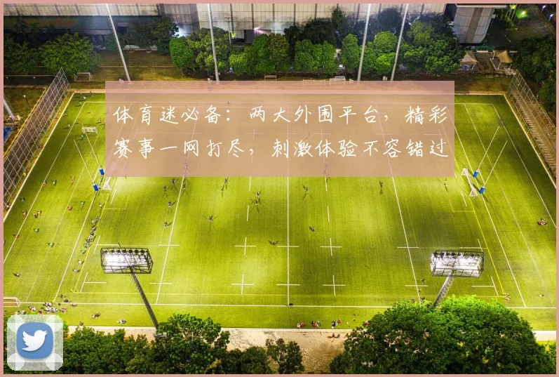 体育迷必备：两大外围平台，精彩赛事一网打尽，刺激体验不容错过，专业推荐，轻松投注