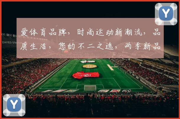 爱体育品牌，时尚运动新潮流，品质生活，您的不二之选，两季新品，尽在掌握