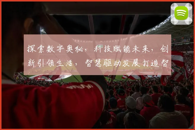 探索数字奥秘，科技赋能未来，创新引领生活，智慧驱动发展打造智能生活新体验
