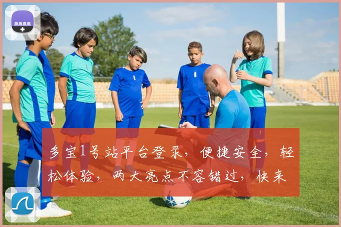 多宝1号站平台登录，便捷安全，轻松体验，两大亮点不容错过，快来登录吧