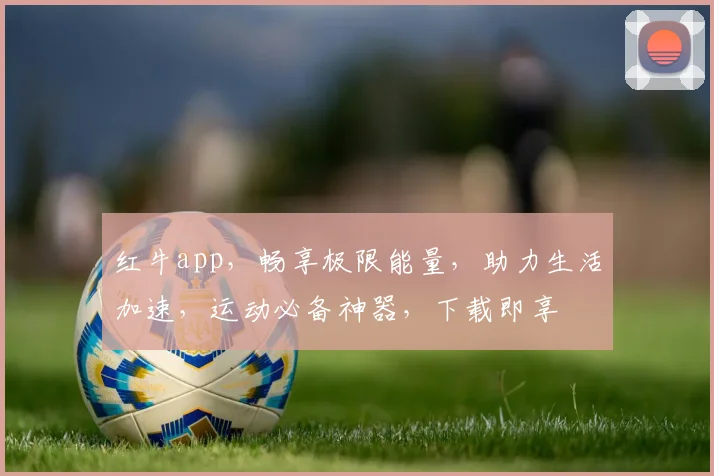 红牛app，畅享极限能量，助力生活加速，运动必备神器，下载即享