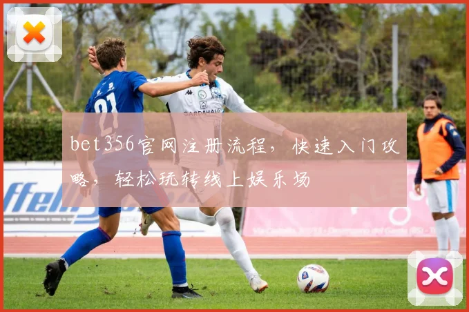 bet356官网注册流程，快速入门攻略，轻松玩转线上娱乐场